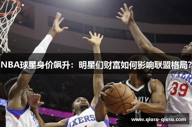 NBA球星身价飙升：明星们财富如何影响联盟格局？