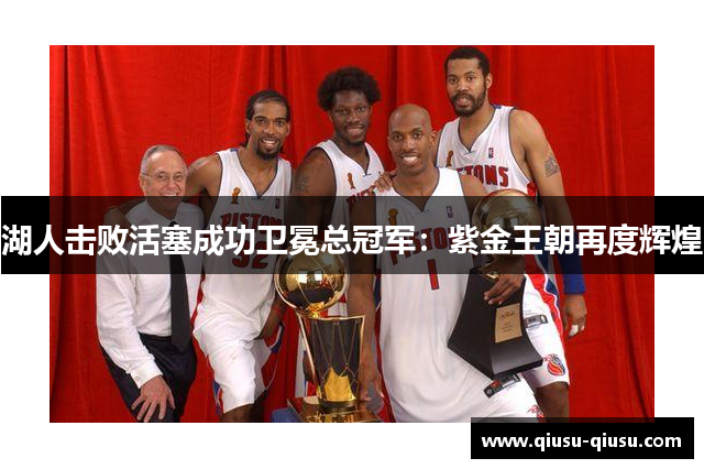 湖人击败活塞成功卫冕总冠军：紫金王朝再度辉煌