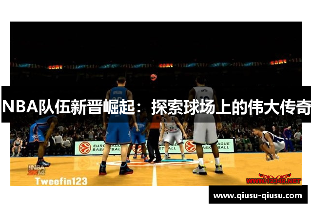 NBA队伍新晋崛起：探索球场上的伟大传奇