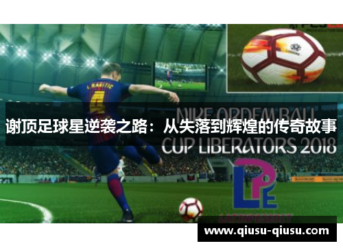 谢顶足球星逆袭之路：从失落到辉煌的传奇故事