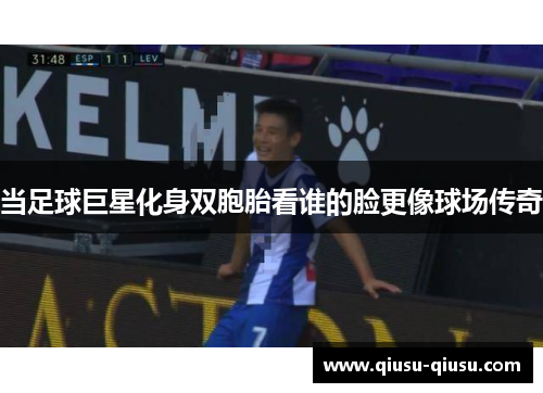 当足球巨星化身双胞胎看谁的脸更像球场传奇