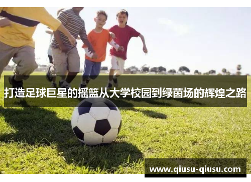打造足球巨星的摇篮从大学校园到绿茵场的辉煌之路