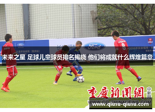 未来之星 足球儿童球员排名揭晓 他们将成就什么辉煌篇章