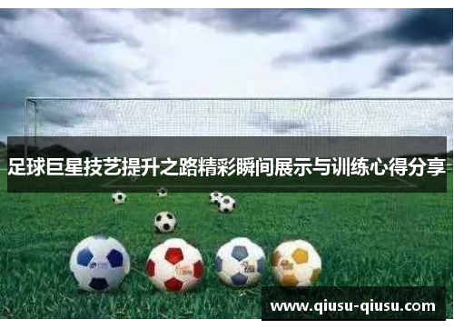 足球巨星技艺提升之路精彩瞬间展示与训练心得分享