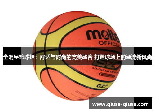 全明星篮球袜：舒适与时尚的完美融合 打造球场上的潮流新风尚