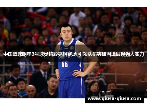 中国篮球明星3号球员精彩亮相赛场 引领队伍突破困境展现强大实力