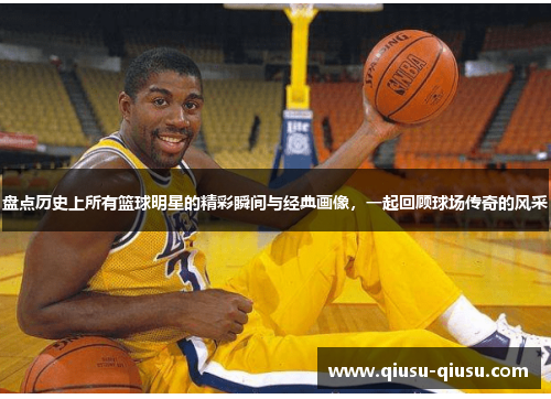 盘点历史上所有篮球明星的精彩瞬间与经典画像，一起回顾球场传奇的风采